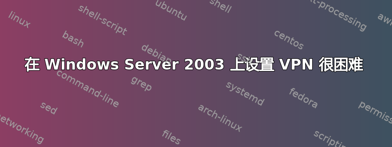 在 Windows Server 2003 上设置 VPN 很困难