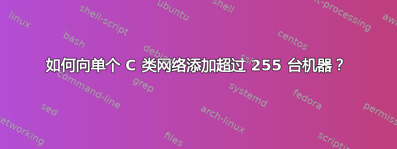 如何向单个 C 类网络添加超过 255 台机器？