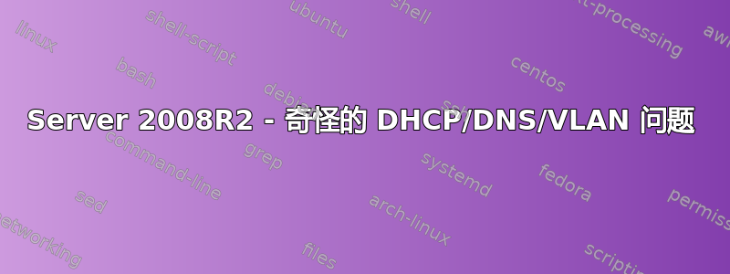 Server 2008R2 - 奇怪的 DHCP/DNS/VLAN 问题