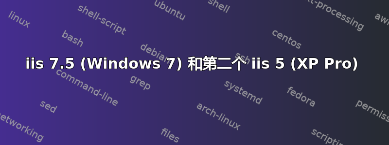 iis 7.5 (Windows 7) 和第二个 iis 5 (XP Pro)