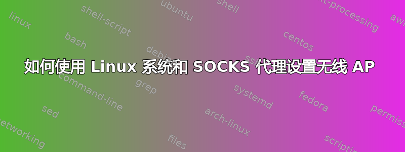 如何使用 Linux 系统和 SOCKS 代理设置无线 AP