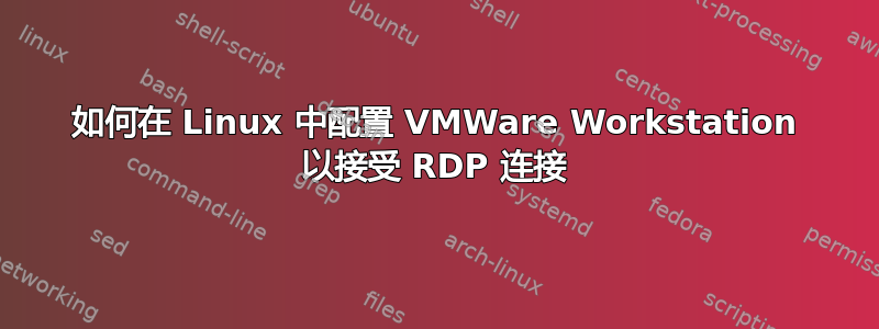 如何在 Linux 中配置 VMWare Workstation 以接受 RDP 连接