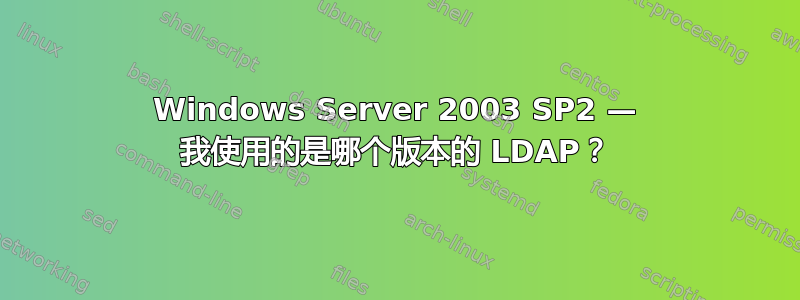 Windows Server 2003 SP2 — 我使用的是哪个版本的 LDAP？