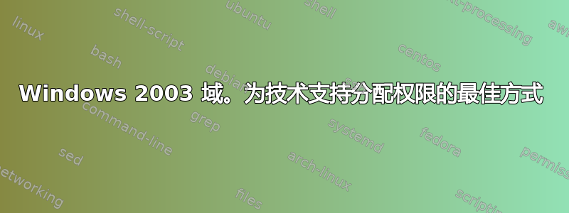 Windows 2003 域。为技术支持分配权限的最佳方式