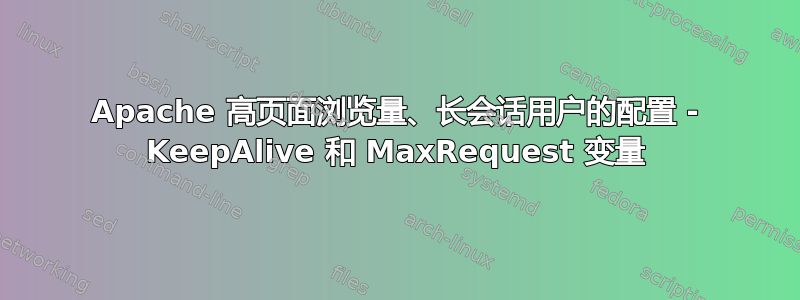 Apache 高页面浏览量、长会话用户的配置 - KeepAlive 和 MaxRequest 变量