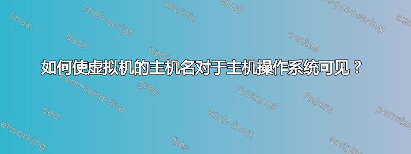 如何使虚拟机的主机名对于主机操作系统可见？