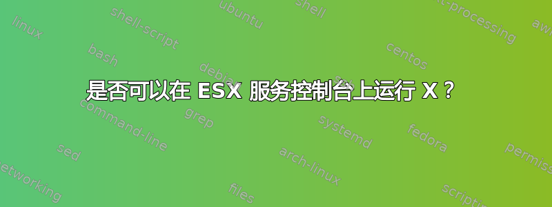 是否可以在 ESX 服务控制台上运行 X？