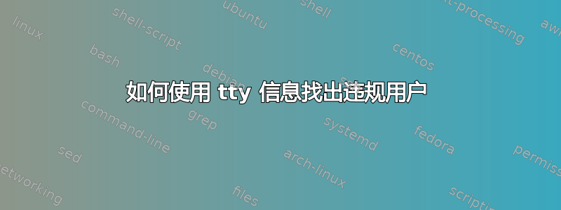 如何使用 tty 信息找出违规用户