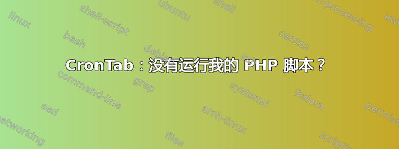 CronTab：没有运行我的 PHP 脚本？