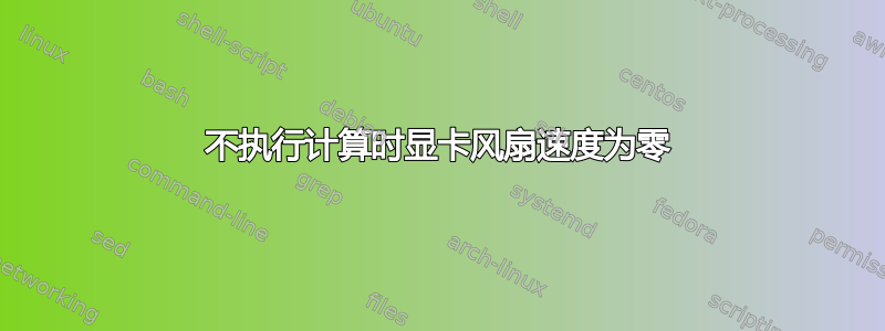 不执行计算时显卡风扇速度为零