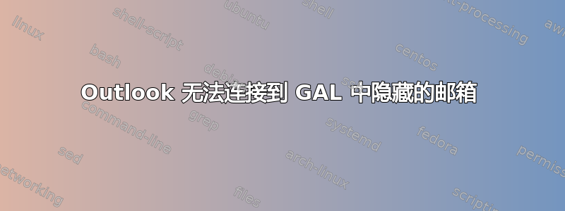 Outlook 无法连接到 GAL 中隐藏的邮箱