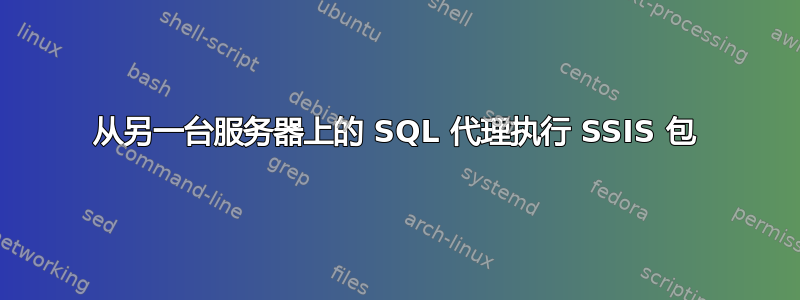 从另一台服务器上的 SQL 代理执行 SSIS 包