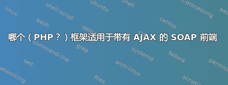 哪个（PHP？）框架适用于带有 AJAX 的 SOAP 前端