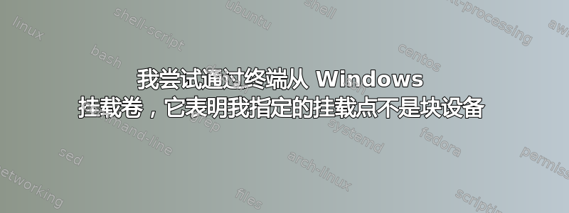 我尝试通过终端从 Windows 挂载卷，它表明我指定的挂载点不是块设备