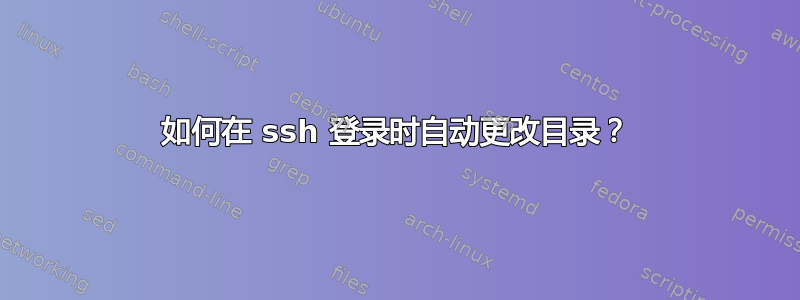 如何在 ssh 登录时自动更改目录？