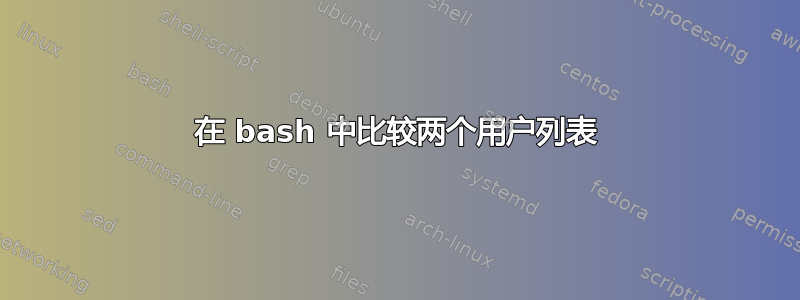 在 bash 中比较两个用户列表