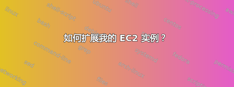 如何扩展我的 EC2 实例？