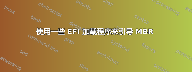 使用一些 EFI 加载程序来引导 MBR