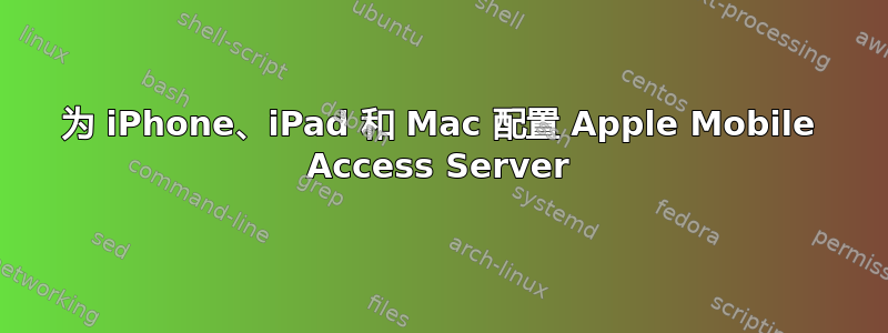 为 iPhone、iPad 和 Mac 配置 Apple Mobile Access Server