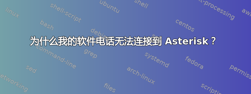 为什么我的软件电话无法连接到 Asterisk？