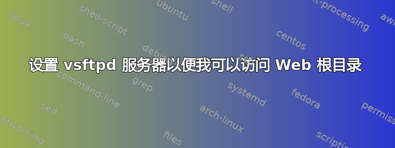 设置 vsftpd 服务器以便我可以访问 Web 根目录