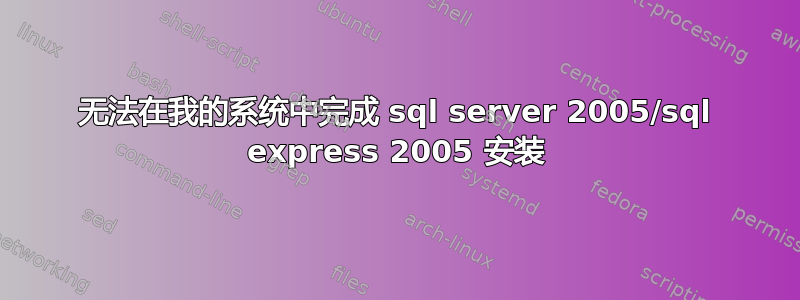 无法在我的系统中完成 sql server 2005/sql express 2005 安装