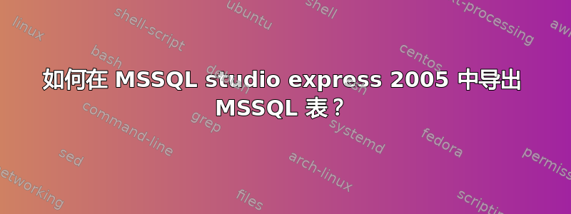 如何在 MSSQL studio express 2005 中导出 MSSQL 表？