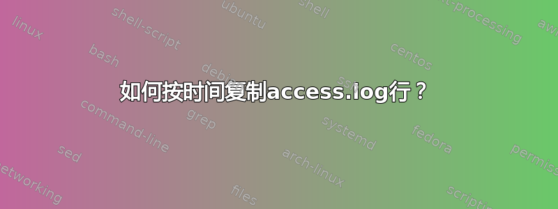 如何按时间复制access.log行？