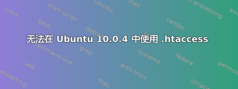 无法在 Ubuntu 10.0.4 中使用 .htaccess