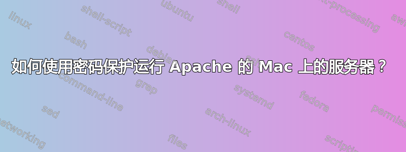 如何使用密码保护运行 Apache 的 Mac 上的服务器？