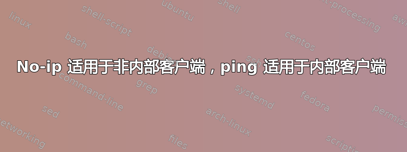 No-ip 适用于非内部客户端，ping 适用于内部客户端