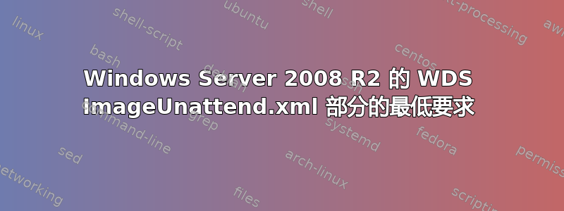 Windows Server 2008 R2 的 WDS ImageUnattend.xml 部分的最低要求