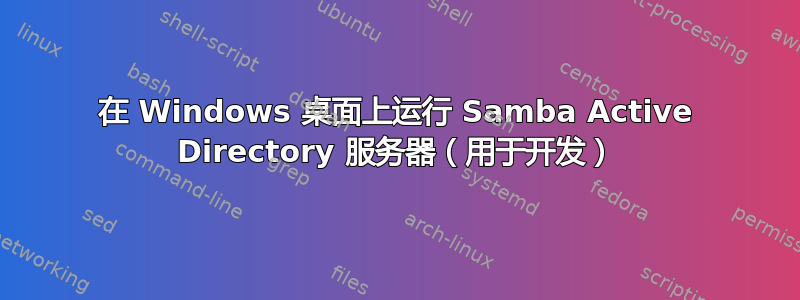 在 Windows 桌面上运行 Samba Active Directory 服务器（用于开发）