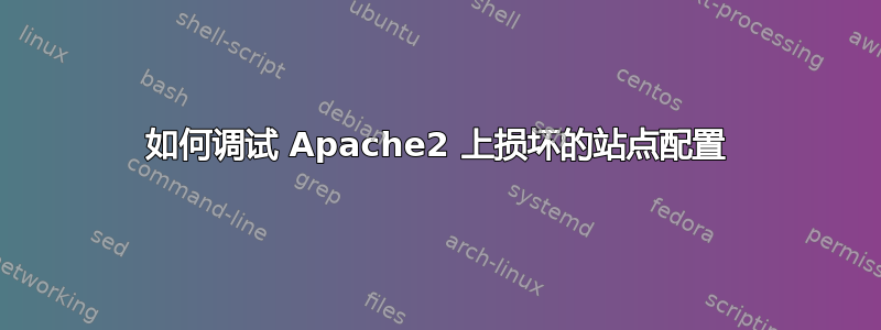 如何调试 Apache2 上损坏的站点配置