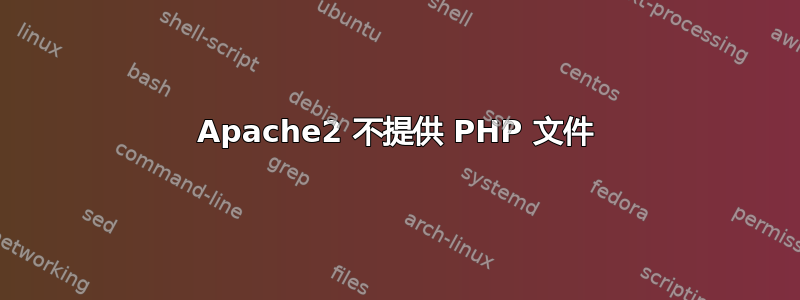 Apache2 不提供 PHP 文件