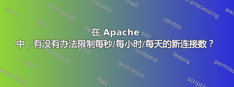 在 Apache 中，有没有办法限制每秒/每小时/每天的新连接数？