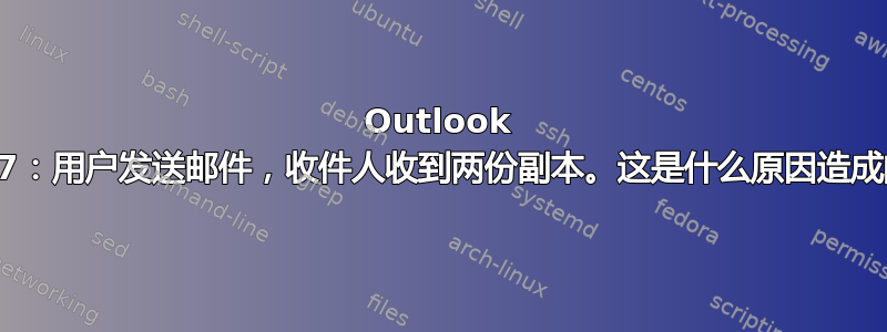 Outlook 2007：用户发送邮件，收件人收到两份副本。这是什么原因造成的？