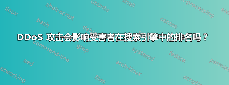 DDoS 攻击会影响受害者在搜索引擎中的排名吗？