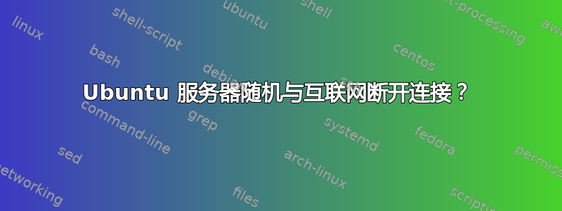 Ubuntu 服务器随机与互联网断开连接？