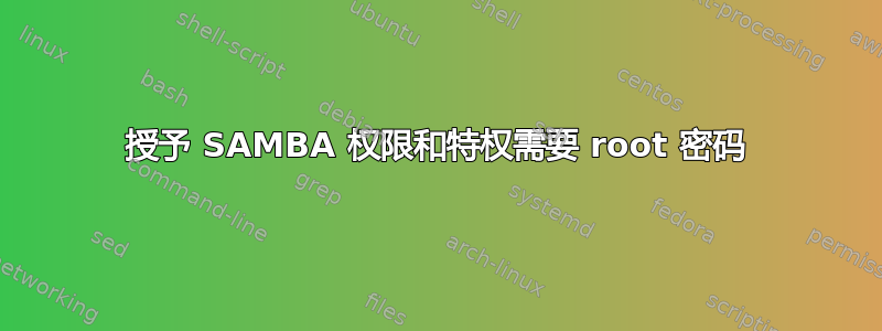 授予 SAMBA 权限和特权需要 root 密码