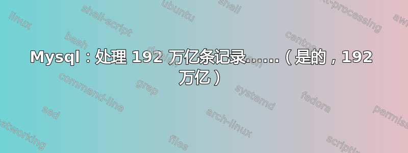 Mysql：处理 192 万亿条记录......（是的，192 万亿）