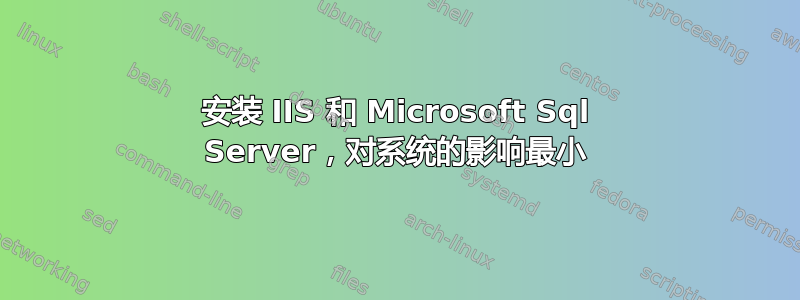 安装 IIS 和 Microsoft Sql Server，对系统的影响最小