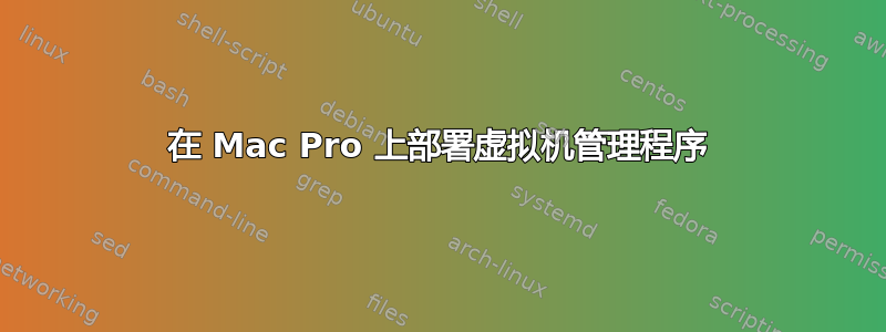 在 Mac Pro 上部署虚拟机管理程序