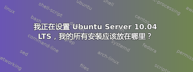 我正在设置 Ubuntu Server 10.04 LTS，我的所有安装应该放在哪里？