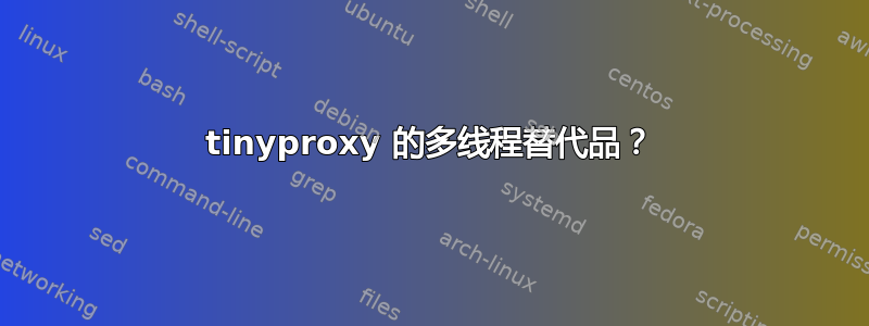 tinyproxy 的多线程替代品？