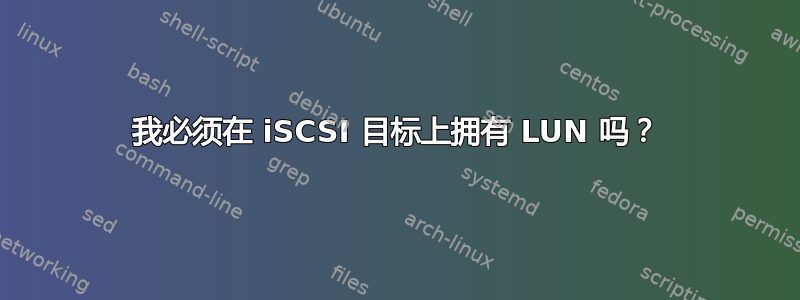 我必须在 iSCSI 目标上拥有 LUN 吗？