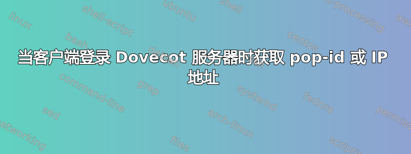 当客户端登录 Dovecot 服务器时获取 pop-id 或 IP 地址