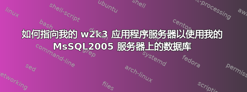 如何指向我的 w2k3 应用程序服务器以使用我的 MsSQL2005 服务器上的数据库