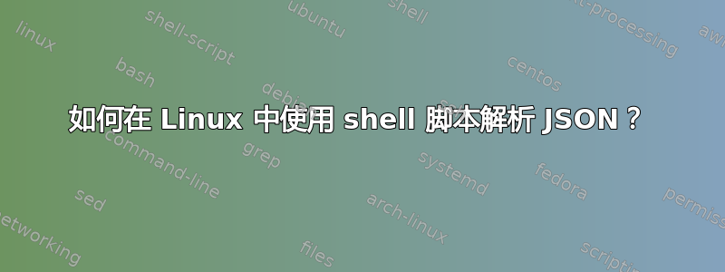 如何在 Linux 中使用 shell 脚本解析 JSON？