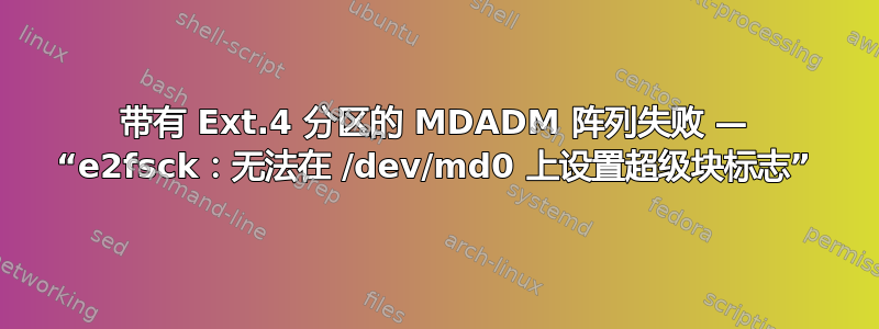 带有 Ext.4 分区的 MDADM 阵列失败 — “e2fsck：无法在 /dev/md0 上设置超级块标志”